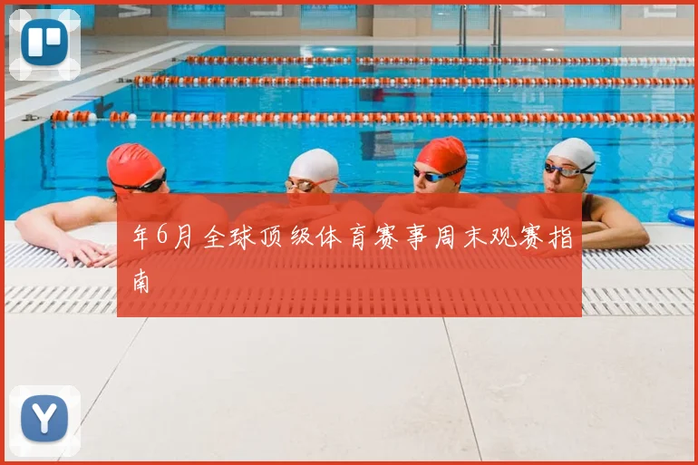 年6月全球顶级体育赛事周末观赛指南