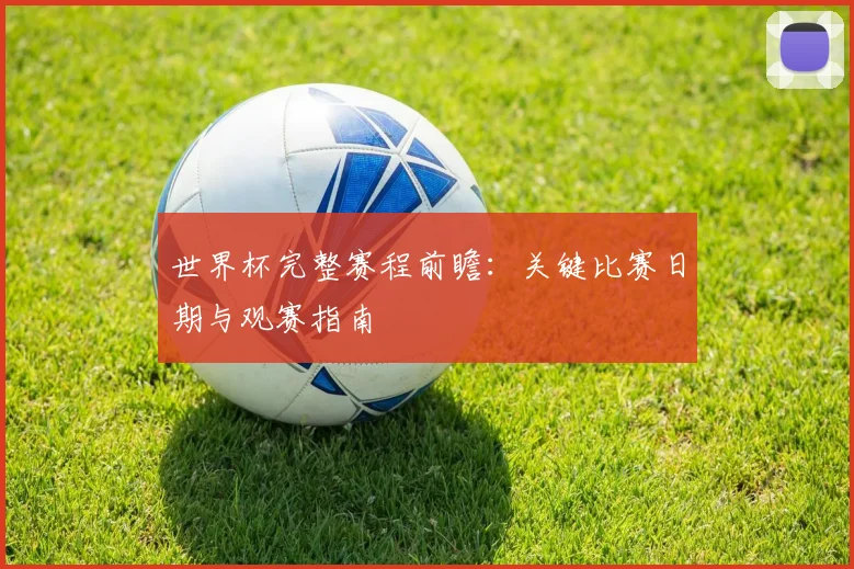 世界杯完整赛程前瞻：关键比赛日期与观赛指南