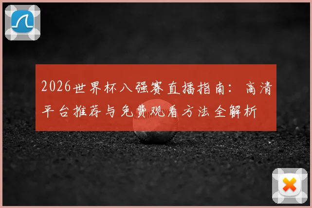 2026世界杯八强赛直播指南:高清平台推荐与免费观看方法全解析