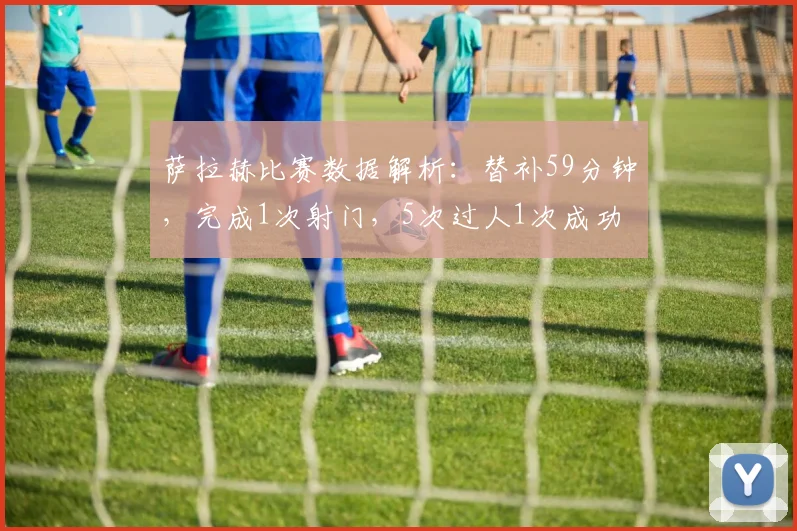 萨拉赫比赛数据解析：替补59分钟，完成1次射门，5次过人1次成功