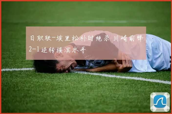 日职联-埃里松补时绝杀 川崎前锋2-1逆转横滨水手