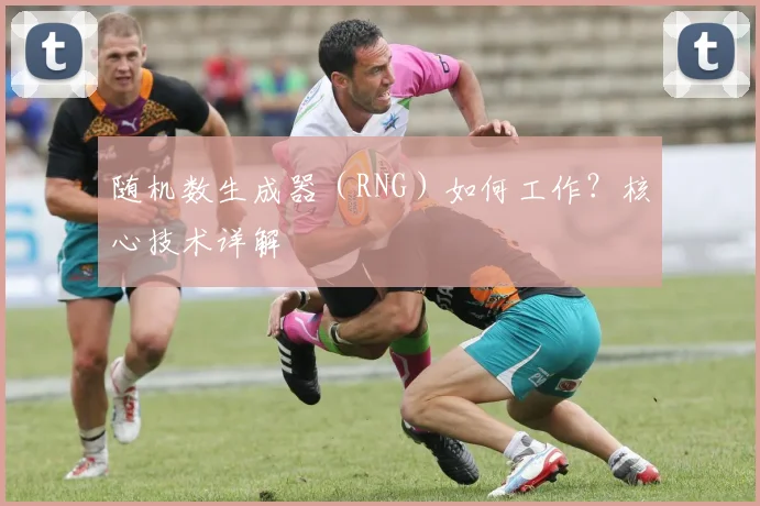 随机数生成器（RNG）如何工作？核心技术详解